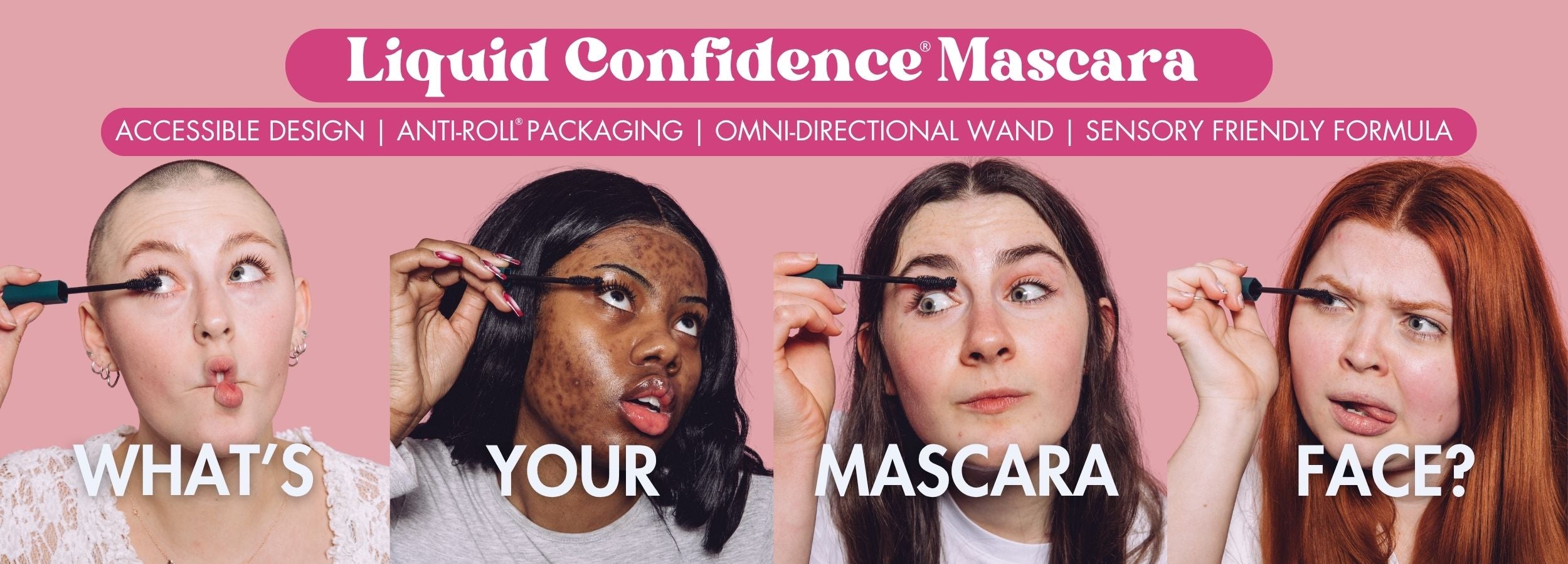 Promotional banner for Liquid Confidence Mascara featuring four women of different skin tones and hair colours applying mascara with different facial expressions, set against a pink background with bold text that reads ' Accessible design, Anti-roll packaging, Omni-directional wand, Sensory friendly formula' and What's Your Mascara Face?